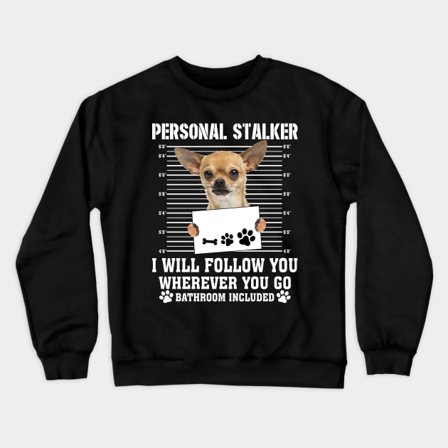 Personal Stalker I_ll Follow You Wherever You Go chihuahua Crewneck Sweatshirt by Chapmanx